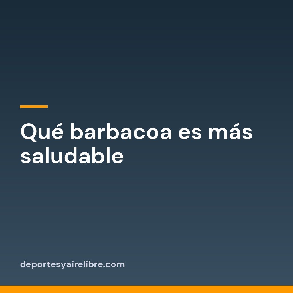 Qué barbacoa es más saludable